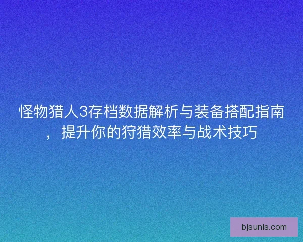 怪物猎人3存档数据解析与装备搭配指南，提升你的狩猎效率与战术技巧