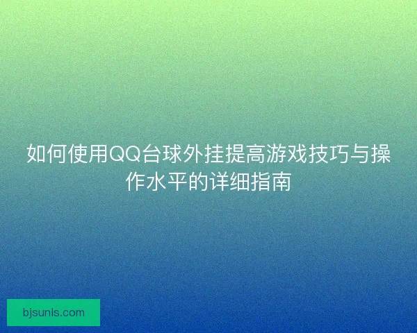 如何使用QQ台球外挂提高游戏技巧与操作水平的详细指南