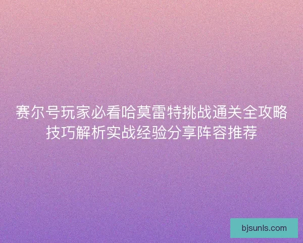 赛尔号玩家必看哈莫雷特挑战通关全攻略技巧解析实战经验分享阵容推荐