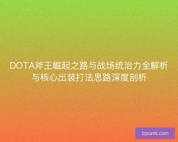 DOTA斧王崛起之路与战场统治力全解析与核心出装打法思路深度剖析