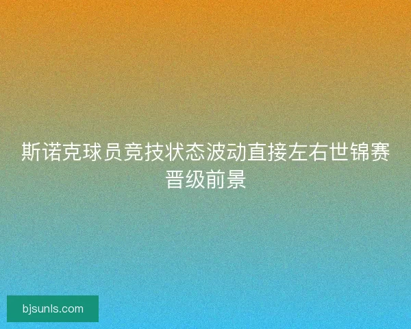 斯诺克球员竞技状态波动直接左右世锦赛晋级前景