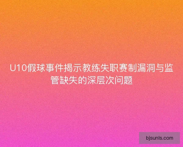 U10假球事件揭示教练失职赛制漏洞与监管缺失的深层次问题
